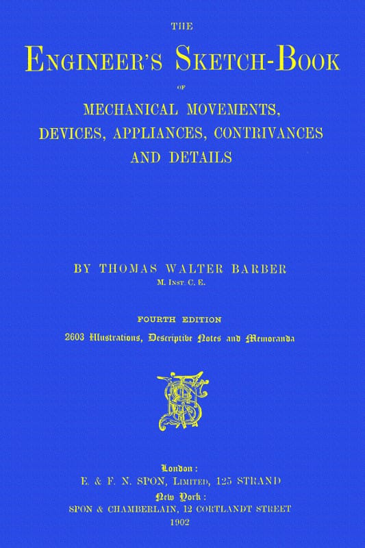 The Engineer's Sketch-Book of Mechanical Movements, Devices, Appliances, Contrivances and Details Employed in the Design and Construction of Machinery for Every Purpose: Classified & Arranged for Reference for the Use of Engineers, Mechanical Draughtsmen, Managers, Mechanics, Inventors, Patent Agents, and All Engaged in the Mechanical Arts