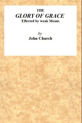 The Glory of Grace Effected by Weak Means: Being the Substance of a Sermon, Preached on the Death of Samuel Church, Aged Twelve Years. on Sunday Evening, April 14, 1822, by J. Church, at the Surrey Tabernacle.