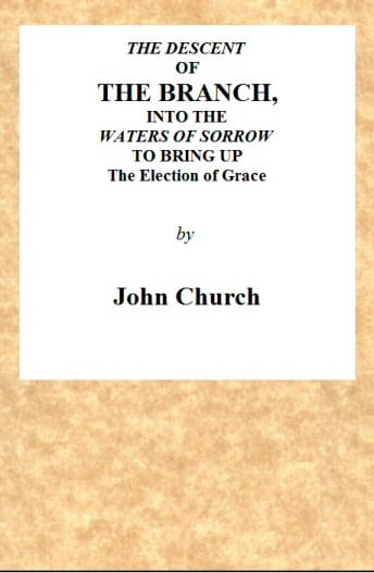 The Descent of the Branch into the Waters of Sorrow, to Bring Up the Election of Grace: Being the Substance of a Sermon, Preached by J. Church, of the Surrey Tabernacle
