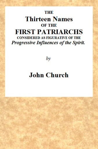 The Thirteen Names of the First Patriarchs, Considered as Figurative of the Progressive Influence of the Spirit.being the Substance of Two Sermons, Preached on Wednesday March 24, and April 3, 1811, at the Obelisk Chapel