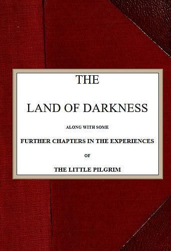 The Land of Darknessalong with Some Further Chapters in the Experiences of the Little Pilgrim