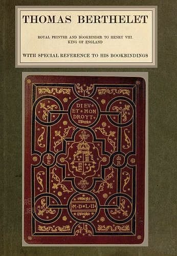 Thomas Berthelet, Royal Printer and Bookbinder to Henry VIII., King of England