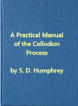 A Practical Manual of the Collodion Process, Giving in Detail a Method For…