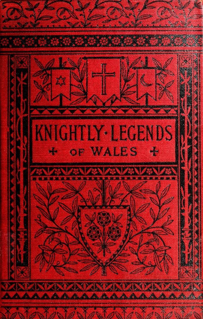Knightly Legends of Wales; Or, The Boy's Mabinogion: Being the Earliest Welsh Tales of King Arthur in the Famous Red Book of Hergest