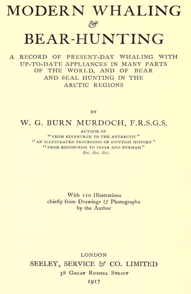 Modern Whaling & Bear-Hunting: A Record of Present-Day Whaling with Up-To-Date Appliances in Many Parts of the World, and of Bear and Seal Hunting in the Arctic Regions
