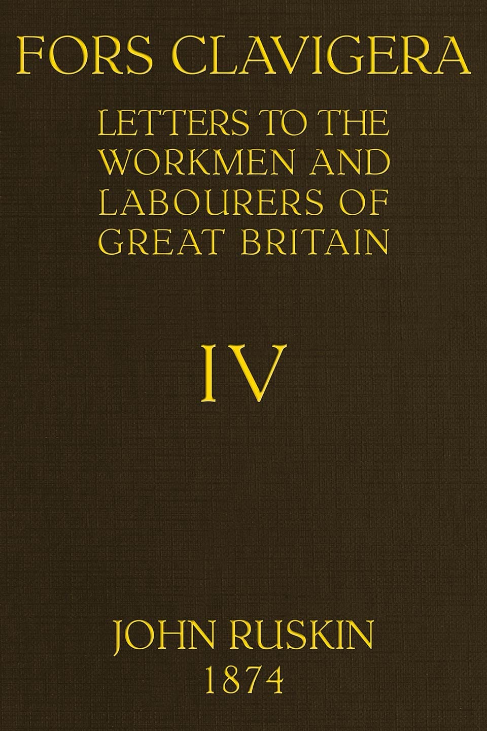Fors Clavigera (volume 4 of 8)letters to the Workmen and Labourers of Great Britain
