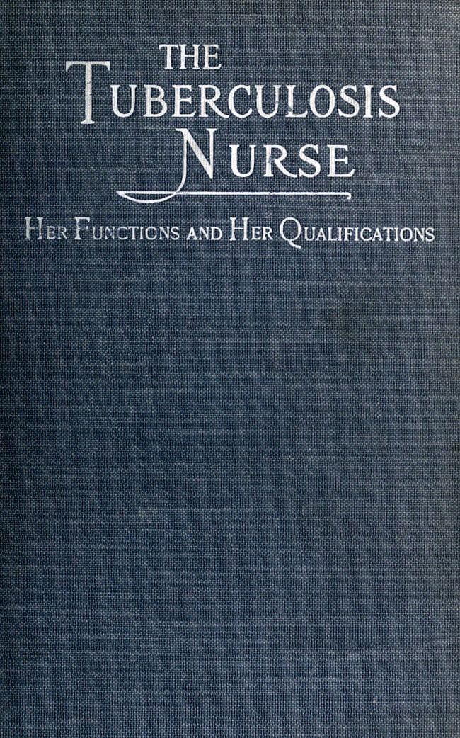 The Tuberculosis Nurse: Her Function and Her Qualifications: A Handbook for Practical Workers in the Tuberculosis Campaign