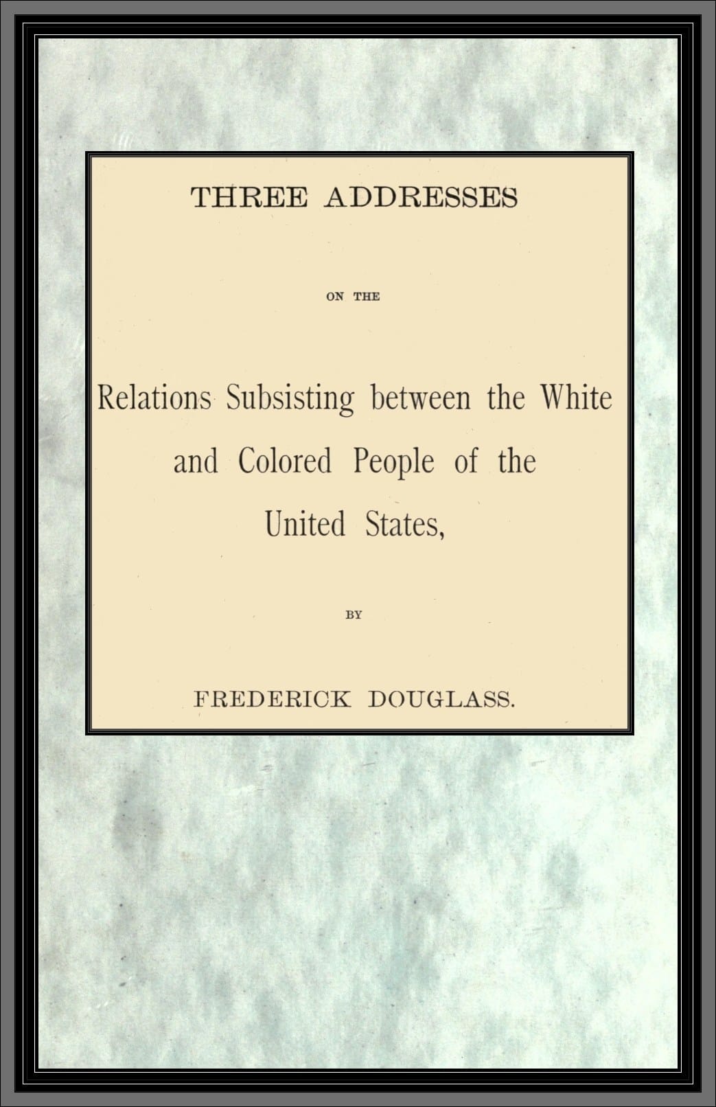 Three Addresses on the Relations Subsisting Between the White and Colored People of the United States