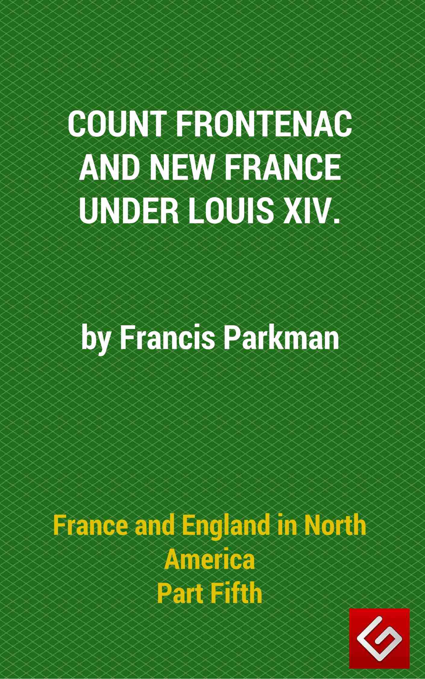 France and England in North America, Part V: Count Frontenac, New France, Louis XIV