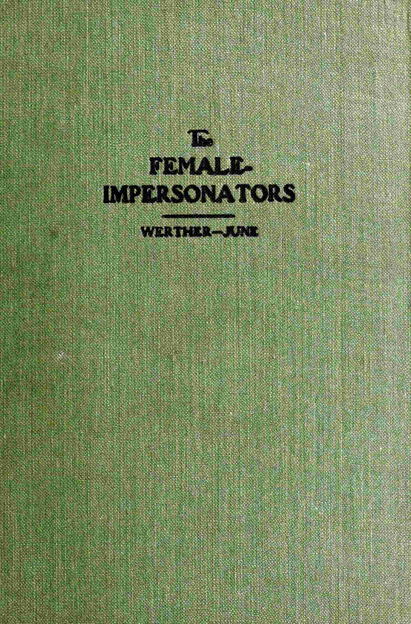 The Female-Impersonators a Sequel to the Autobiography of an Androgyne and an Account of Some of the Author's Experiences During His Six Years' Career as Instinctive Female-Impersonator in New York's Underworld; Together with the Life Stories of Androgyne Associates and an Outline of His Subsequently Acquired Knowledge of Kindred Phenomena of Human Character and Psychology