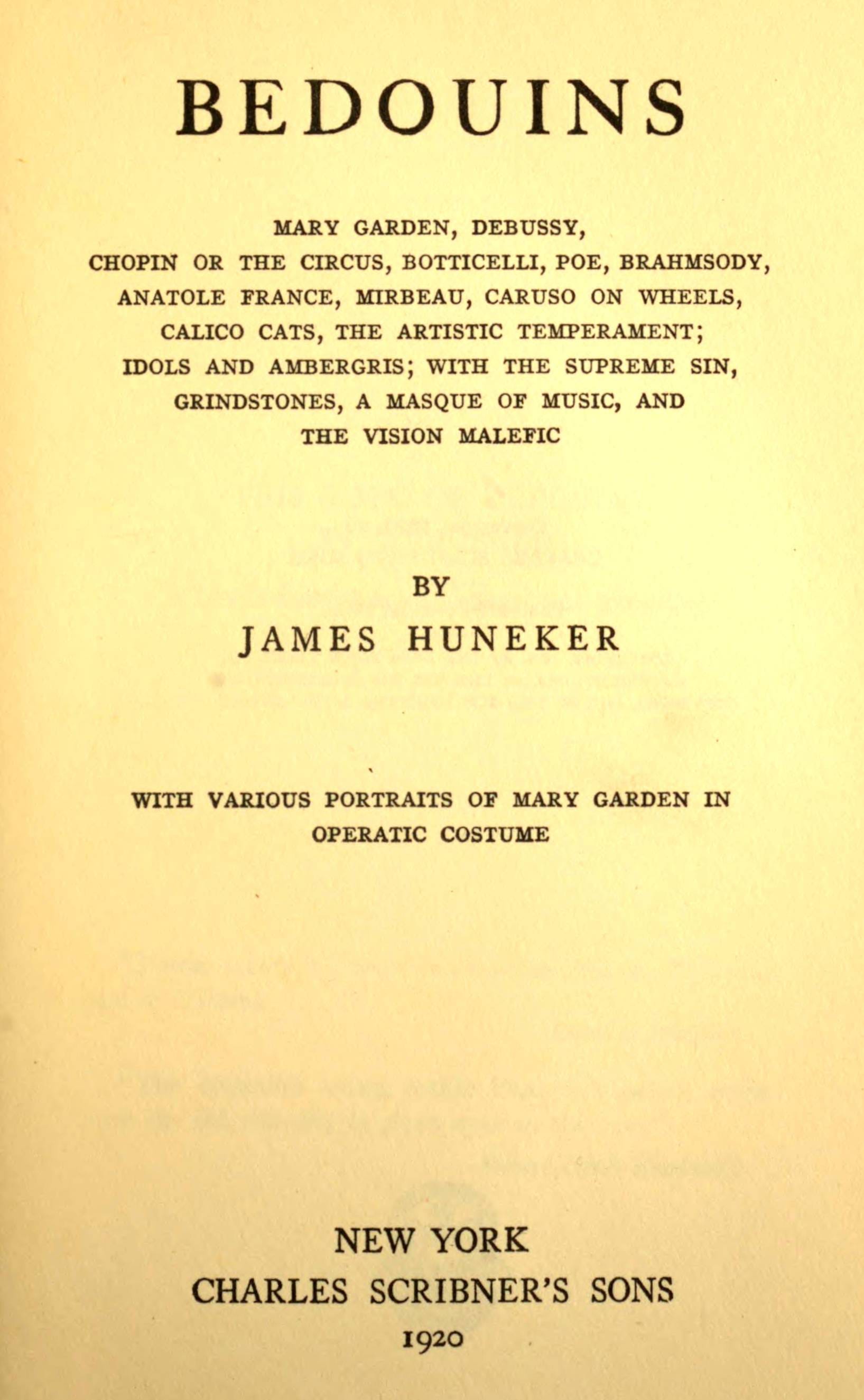 Bedouins Mary Garden, Debussy, Chopin or the Circus, Botticelli, Poe, Brahmsody, Anatole France, Mirbeau, Caruso on Wheels, Calico Cats, the Artistic Temperament; Idols and Ambergris, with the Supreme Sin, Grindstones, a Masque of Music, and the Vision Malefic; With Various Portraits of Mary Garden in Operatic Costume