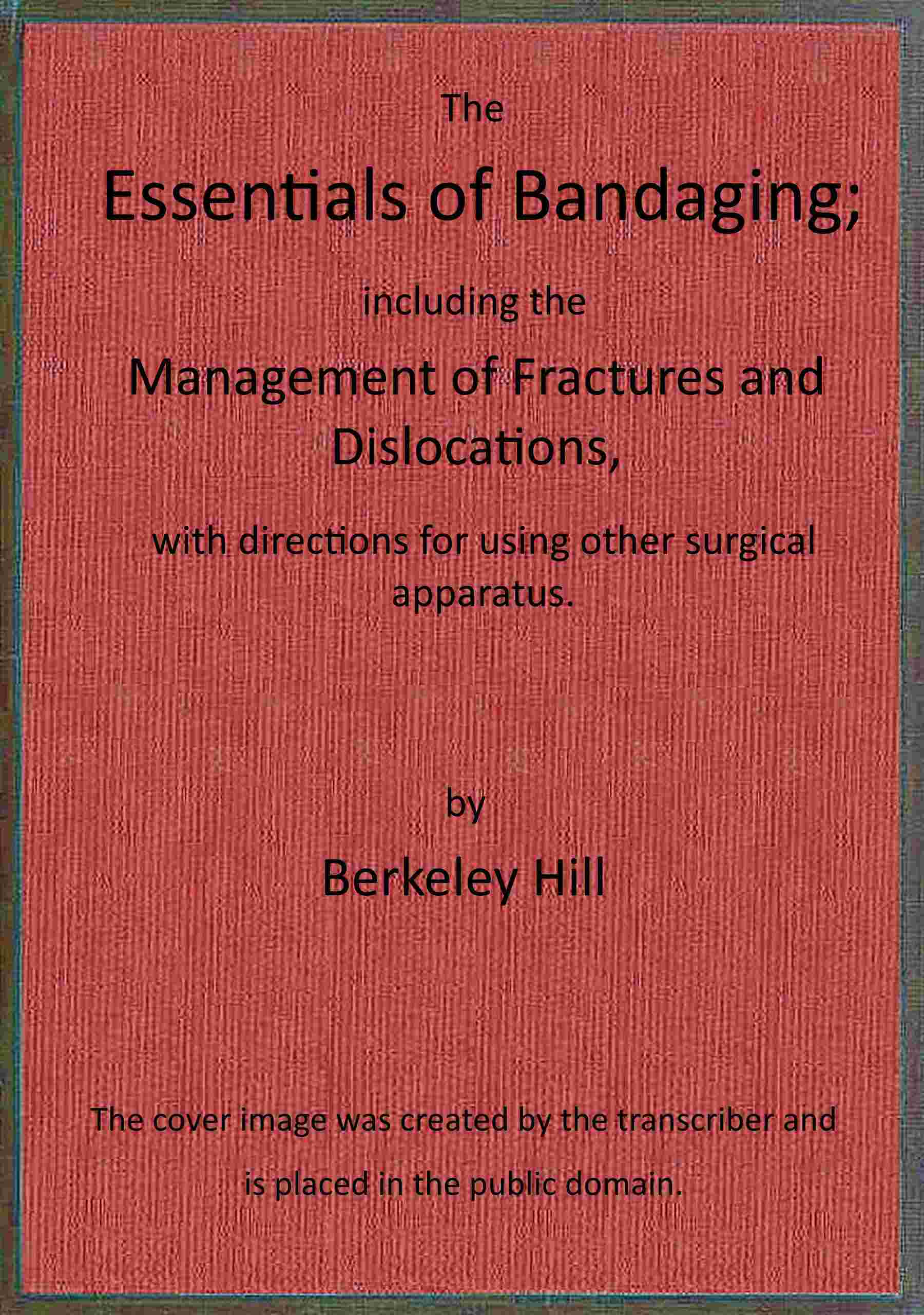 The Essentials of Bandaging Including the Management of Fractures and Dislocations, with Directions for Using Other Surgical Apparatus