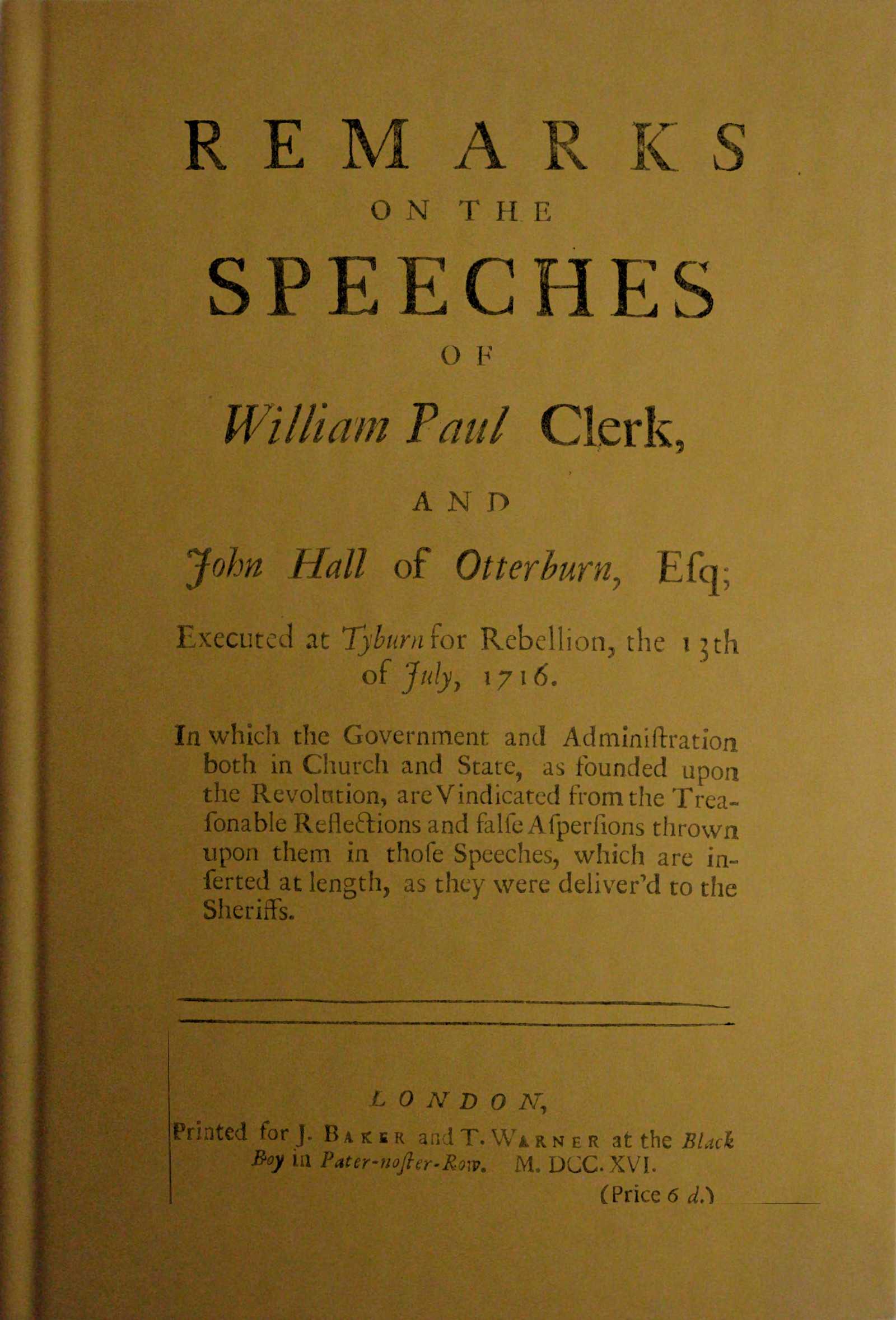 Remarks on the Speeches of William Paul Clerk, and John Hall of Otterburn, Esq: Executed at Tyburn for Rebellion, the 13th of July, 1716