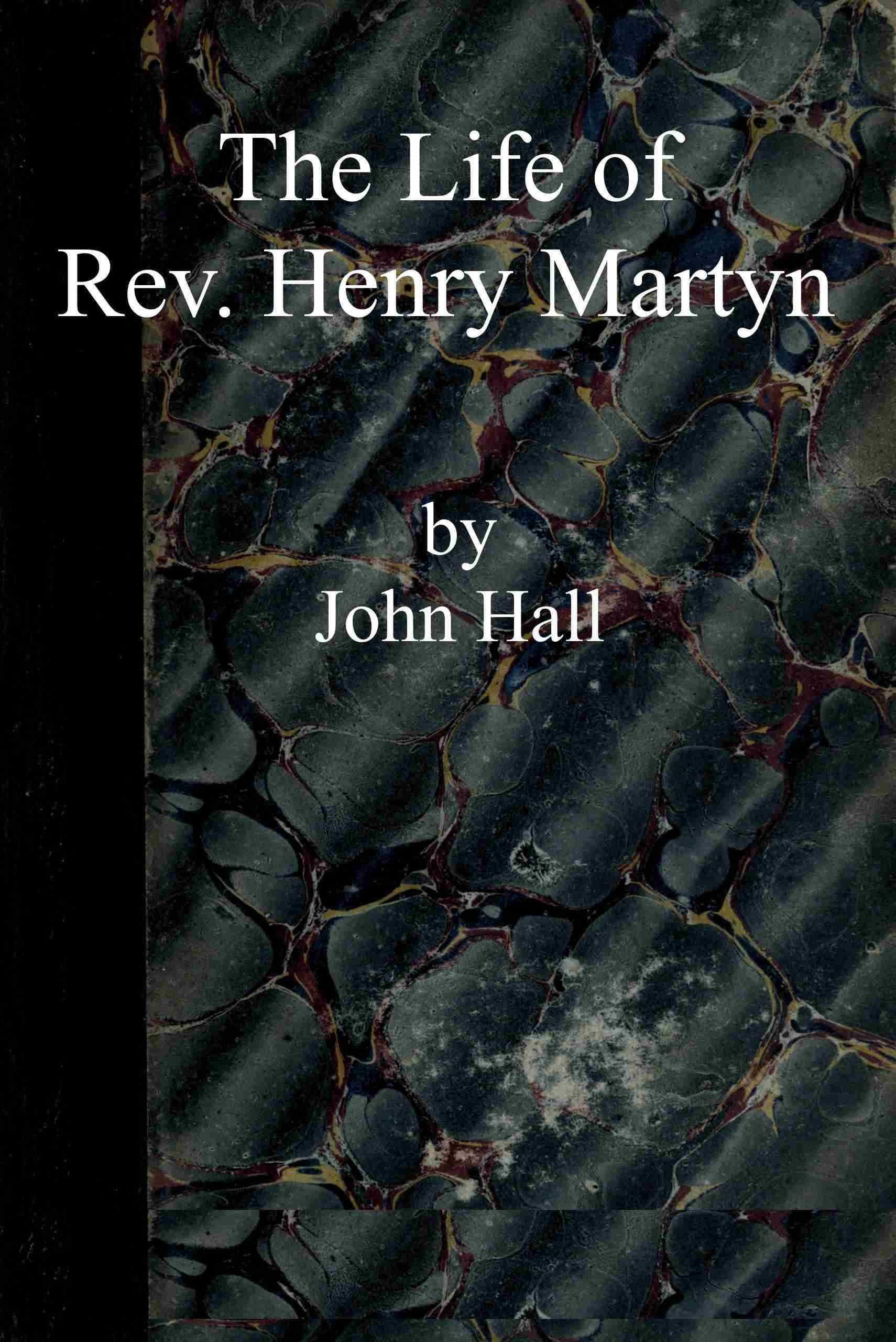The Life of Rev. Henry Martyn: Written for the American Sunday School Union, with Some Account of Abdool Messeeh, a Hindoo Convert