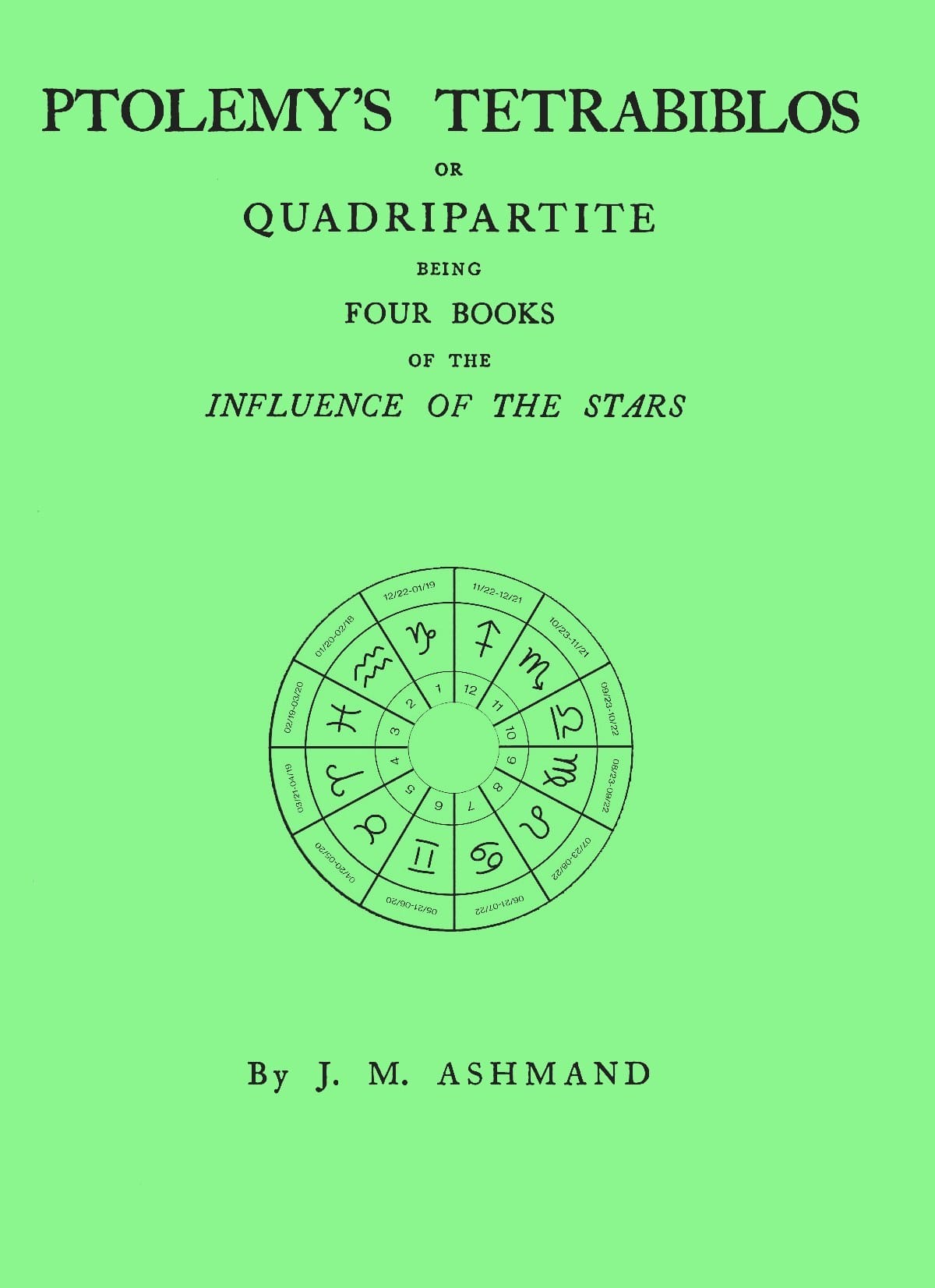 Ptolemy's Tetrabiblos: Or Quadripartite, Being Four Books of the Influence of the Stars ... with a Preface, Explanatory Notes, and an Appendix Containing Extracts from the Almagest of Ptolemy and the Whole of His Centiloquy, Together with a Short Notice of Mr. Ranger's Zodiacal Planisphere and an Explanatory Plate
