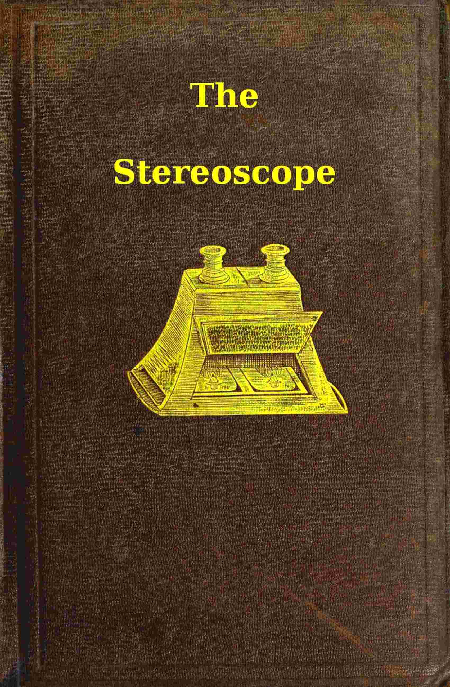 The Stereoscope: Its History, Theory, and Construction, with Its Application to the Fine and Useful Arts and to Education