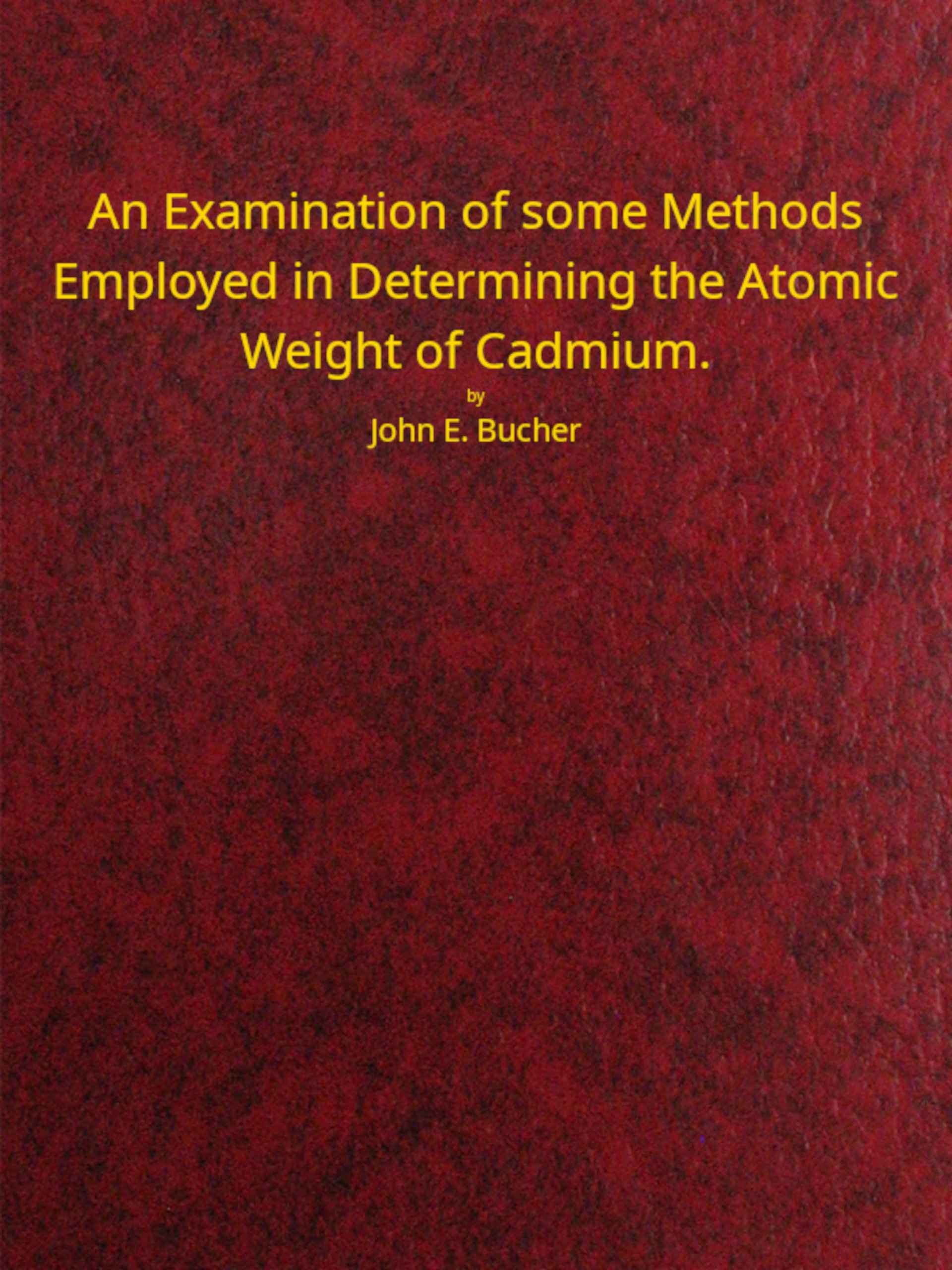 An Examination of Some Methods Employed in Determining the Atomic Weight of Cadmium