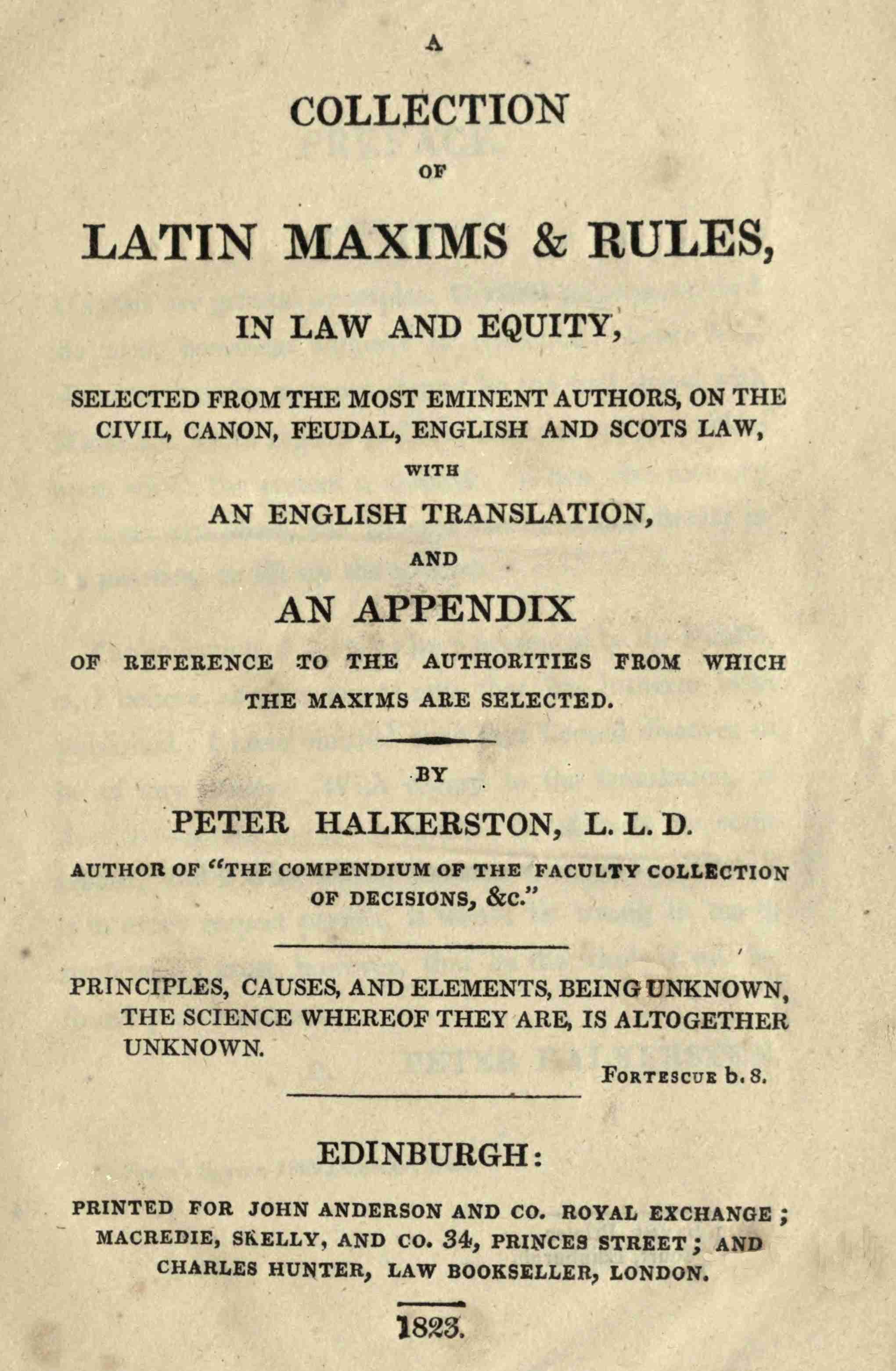 A Collection of Latin Maxims & Rules, in Law and Equity: Selected from the Most Eminent Authors, on the Civil, Canon, Feudal, English and Scots Law, with an English Translation, and an Appendix of Reference to the Authorities from Which the Maxims Are Selected