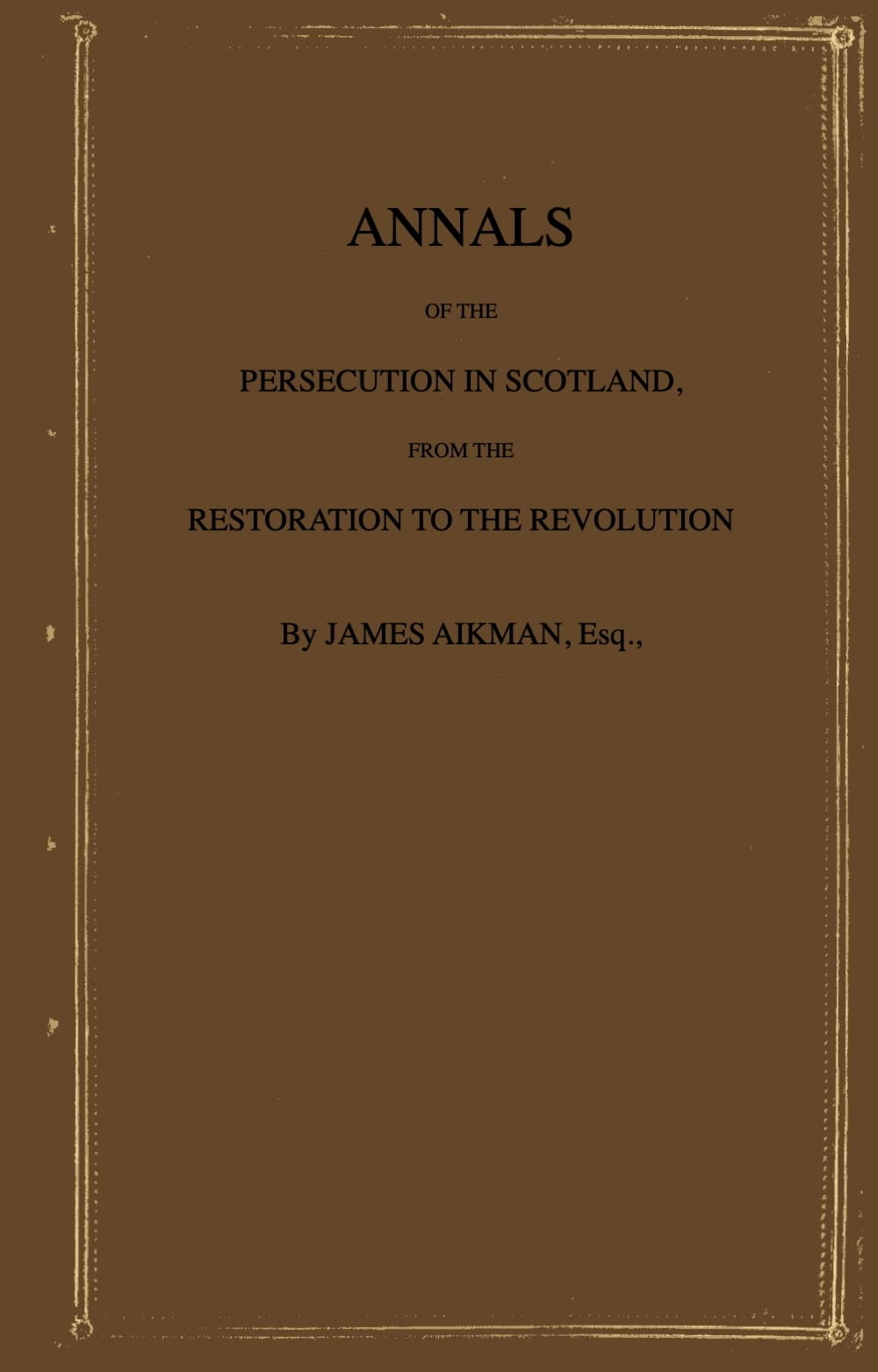 Annals of the Persecution in Scotland: From the Restoration to the Revolution