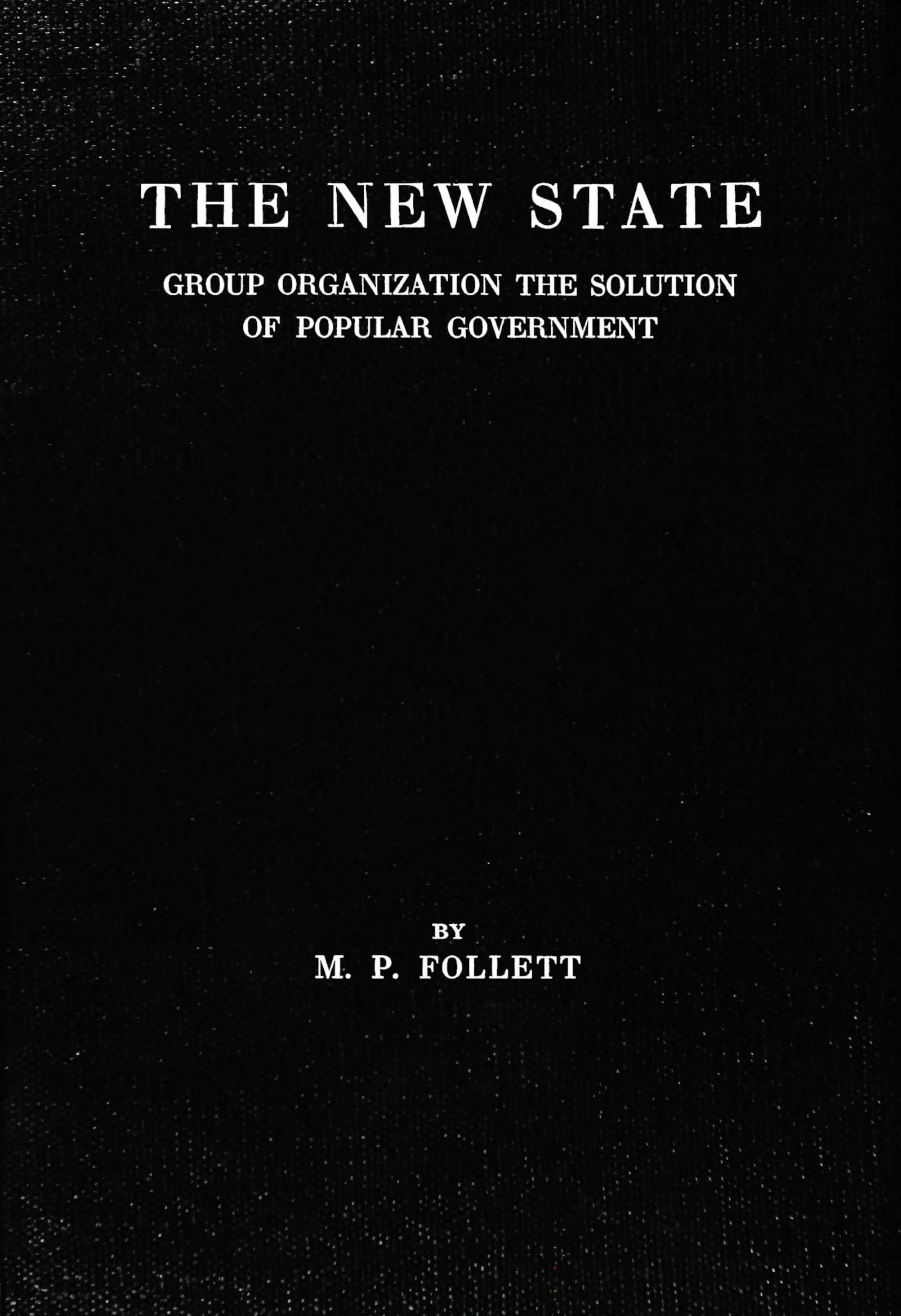 The New State: Group Organization the Solution of Popular Government