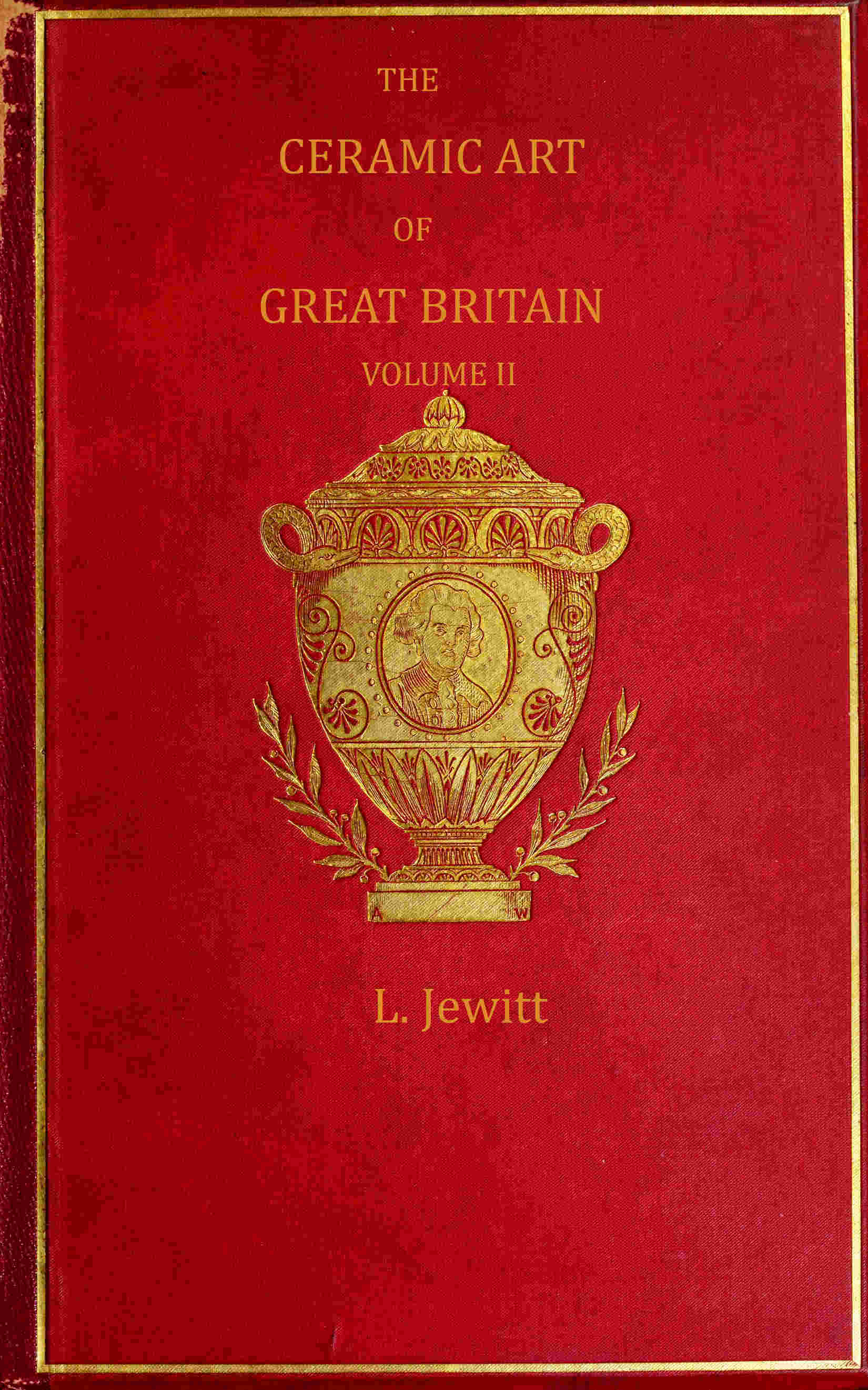 The Ceramic Art of Great Britain from Pre-Historic Times Down to the Present Day, Volume 2 (of 2): Being a History of the Ancient and Modern Pottery and Porcelain Works of the Kingdom and of Their Productions of Every Class