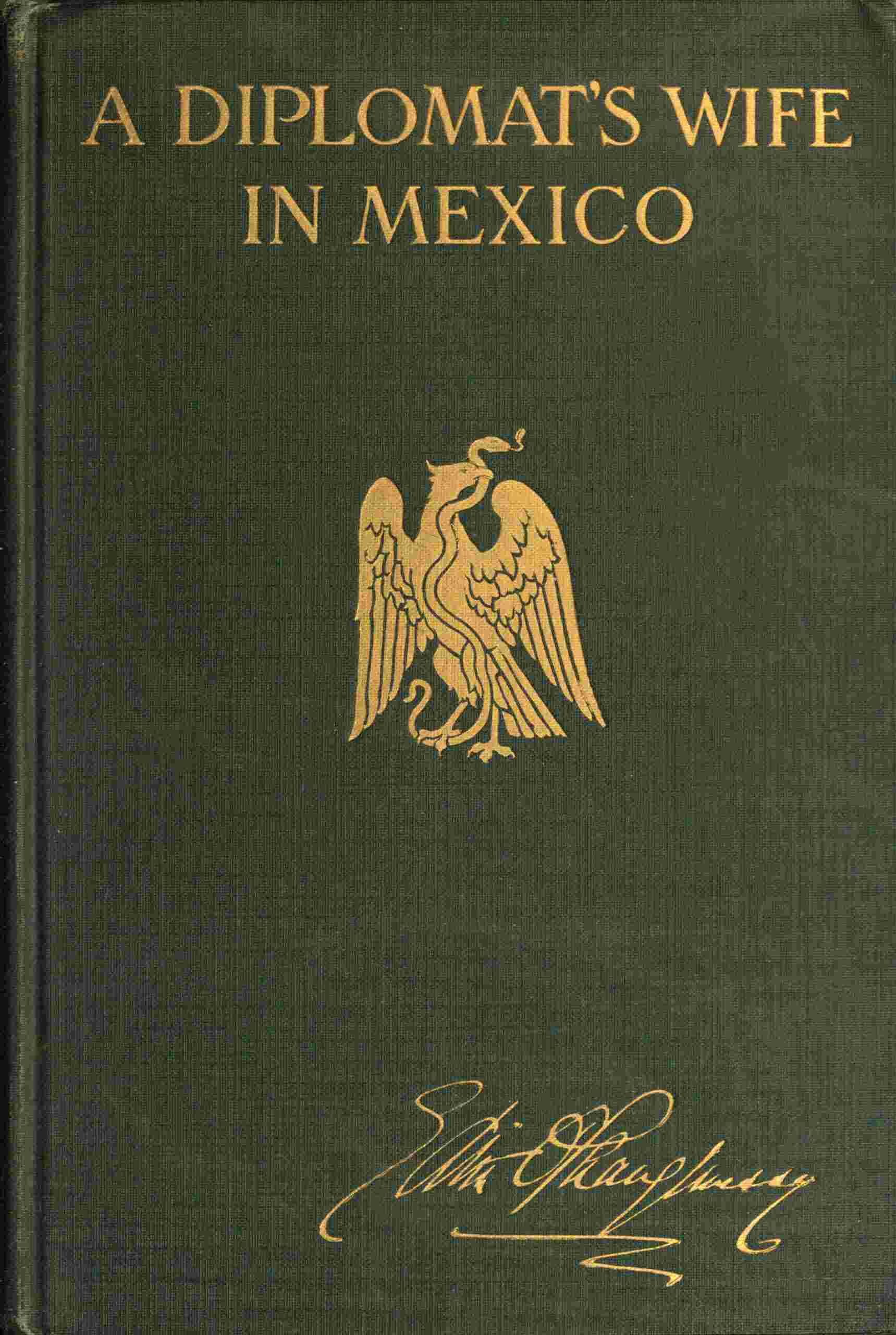A Diplomat's Wife in Mexico: Letters from the American Embassy at Mexico City, Covering the Dramatic Period Between October 8th, 1913, and the Breaking Off of Diplomatic Relations on April 23rd, 1914, Together with an Account of the Occupation of Vera Cruz
