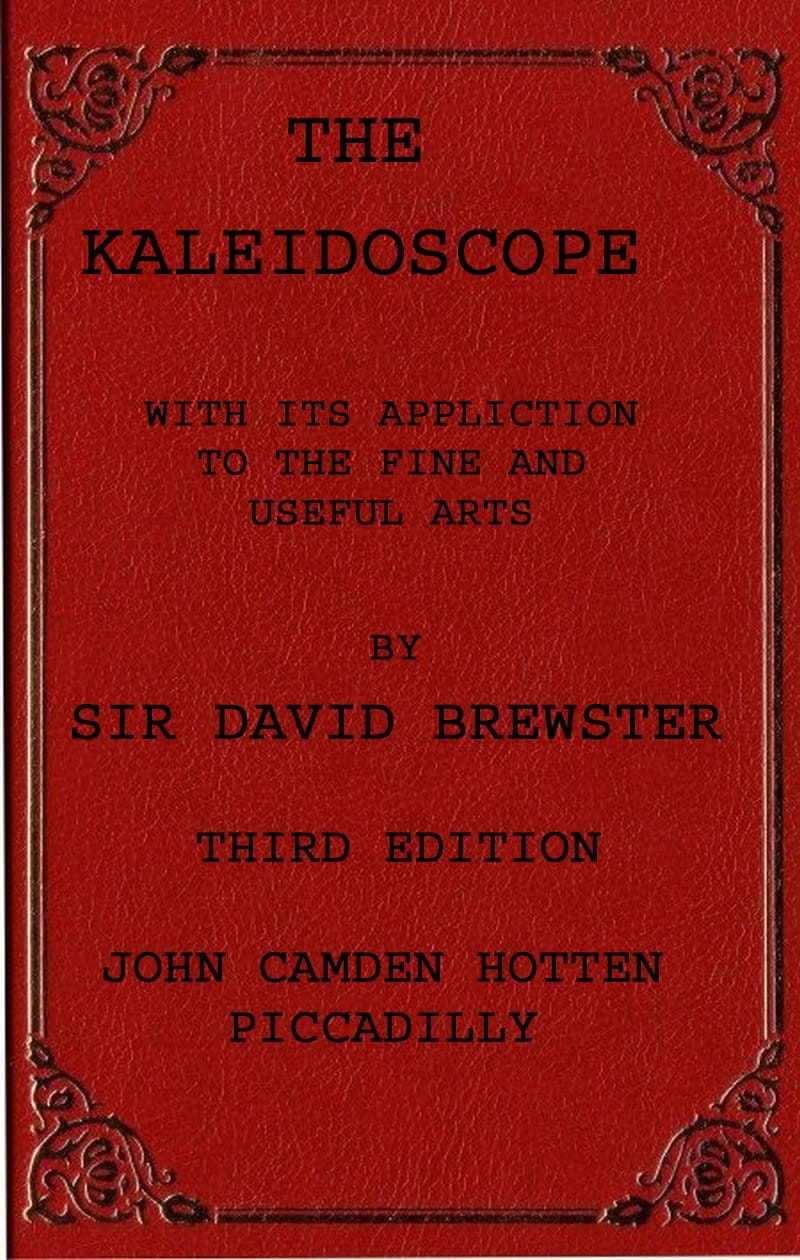 The Kaleidoscope: Its History, Theory and Construction. with Its Application to the Fine and Useful Arts
