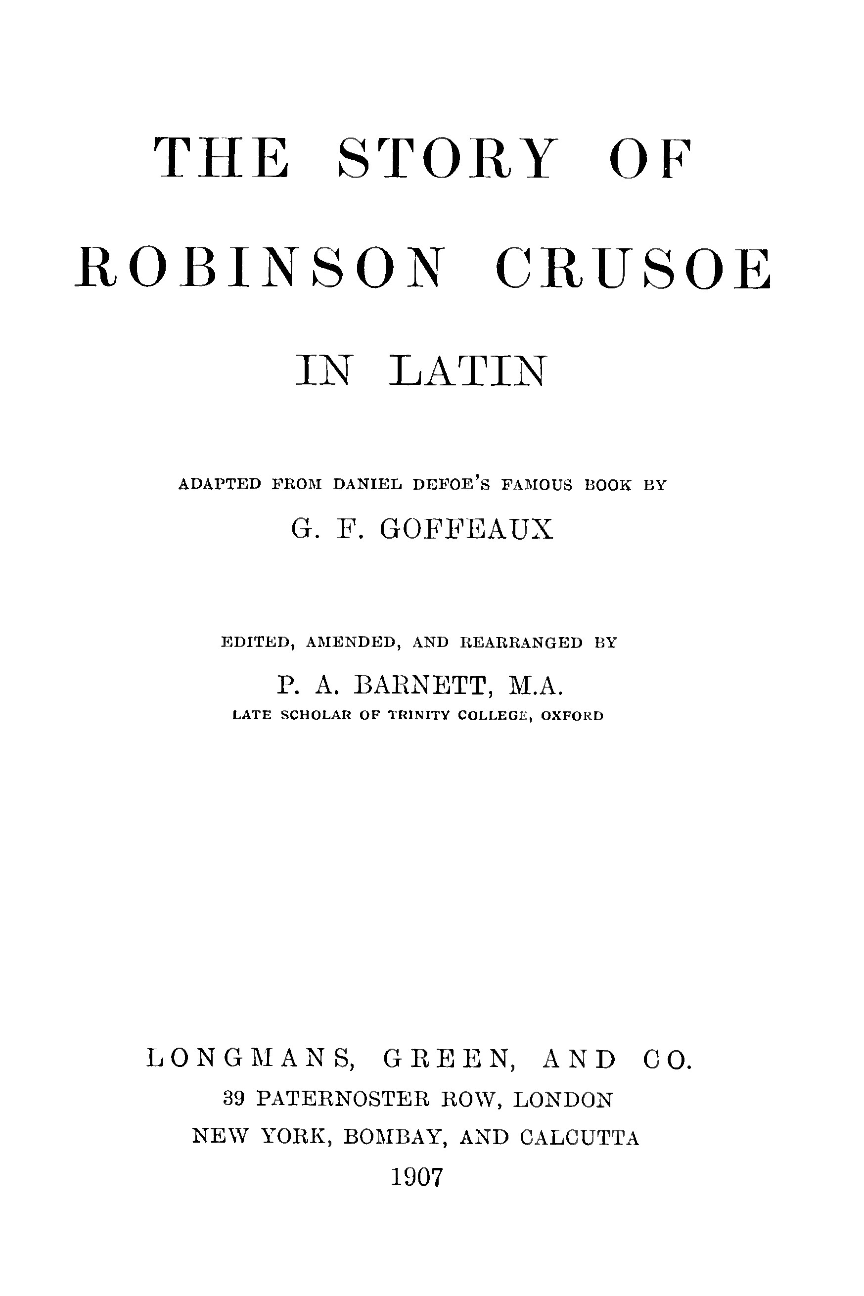 The Story of Robinson Crusoe in Latin: Adapted from Daniel Defoe's Famous Book [Or Rather, Translated From J.h. Campe's "Robinson Der Jüngere"] by G.f. Goffeaux. Edited, Amended and Re: Arranged by P.a. Barnett