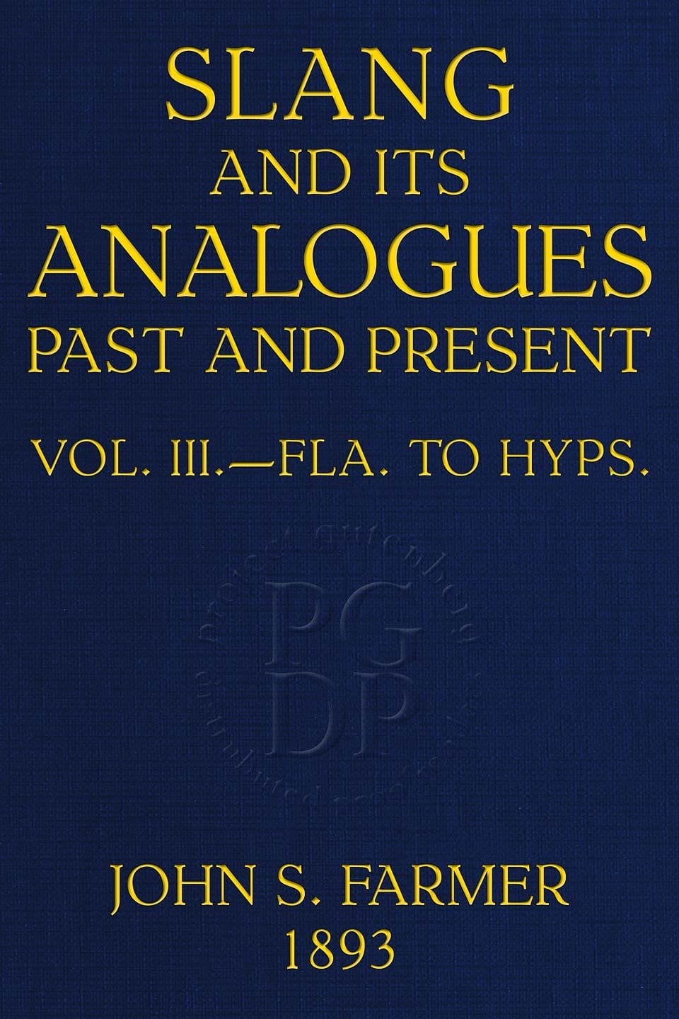 Slang and Its Analogues Past and Present, Volume 3 (of 7): A Dictionary, Historical and Comparative, of the Heterodox Speech of All Classes of Society for More Than Three Hundred Years. with Synonyms in English, French, German, Italian, Etc.