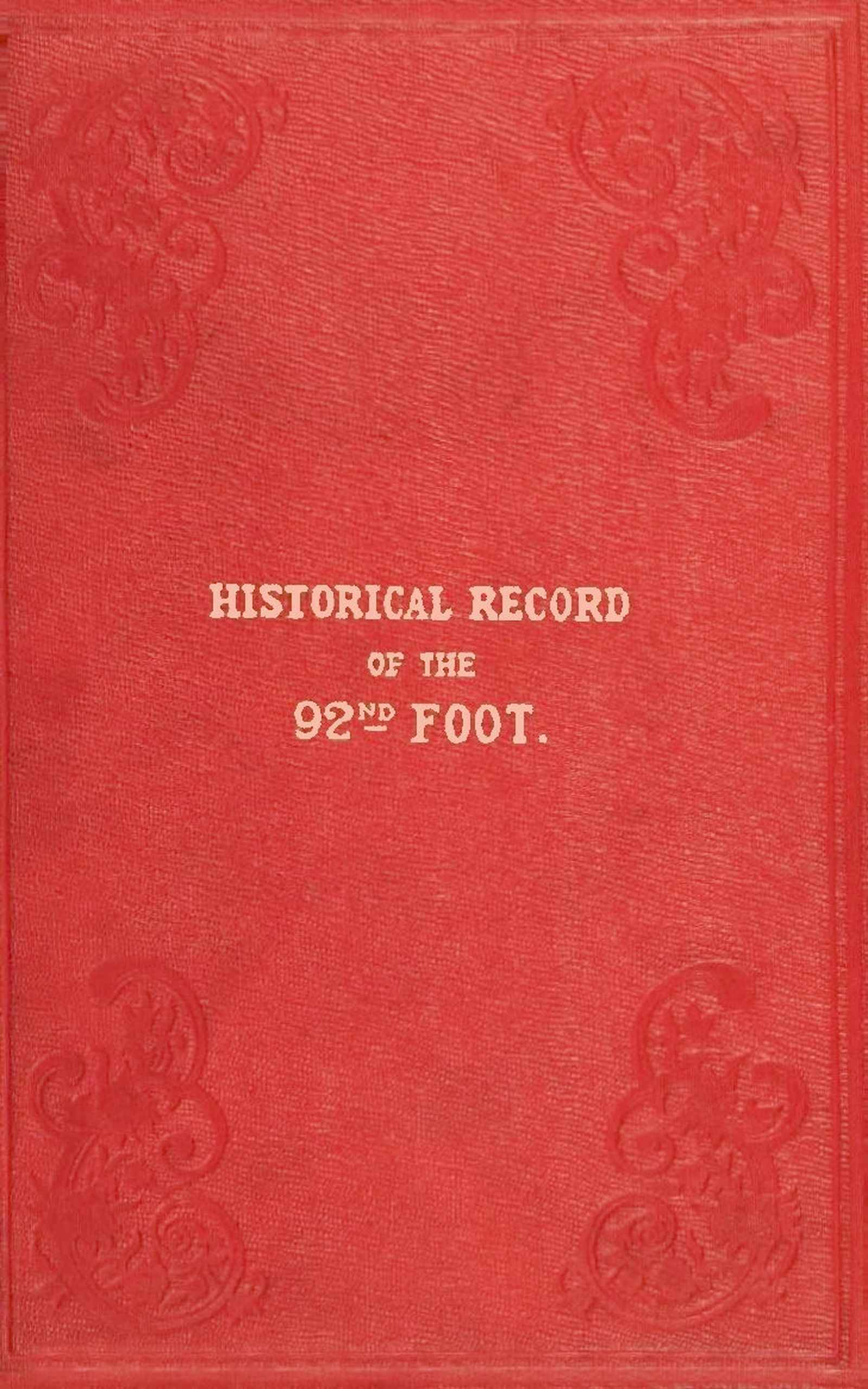 Historical Record of the Ninety-Second Regiment, Originally Termed "The Gordon Highlanders" and Numbered the Hundredth Regiment: Containing an Account of the Formation of the Regiment in 1794,  and of Its Subsequent Services to 1850