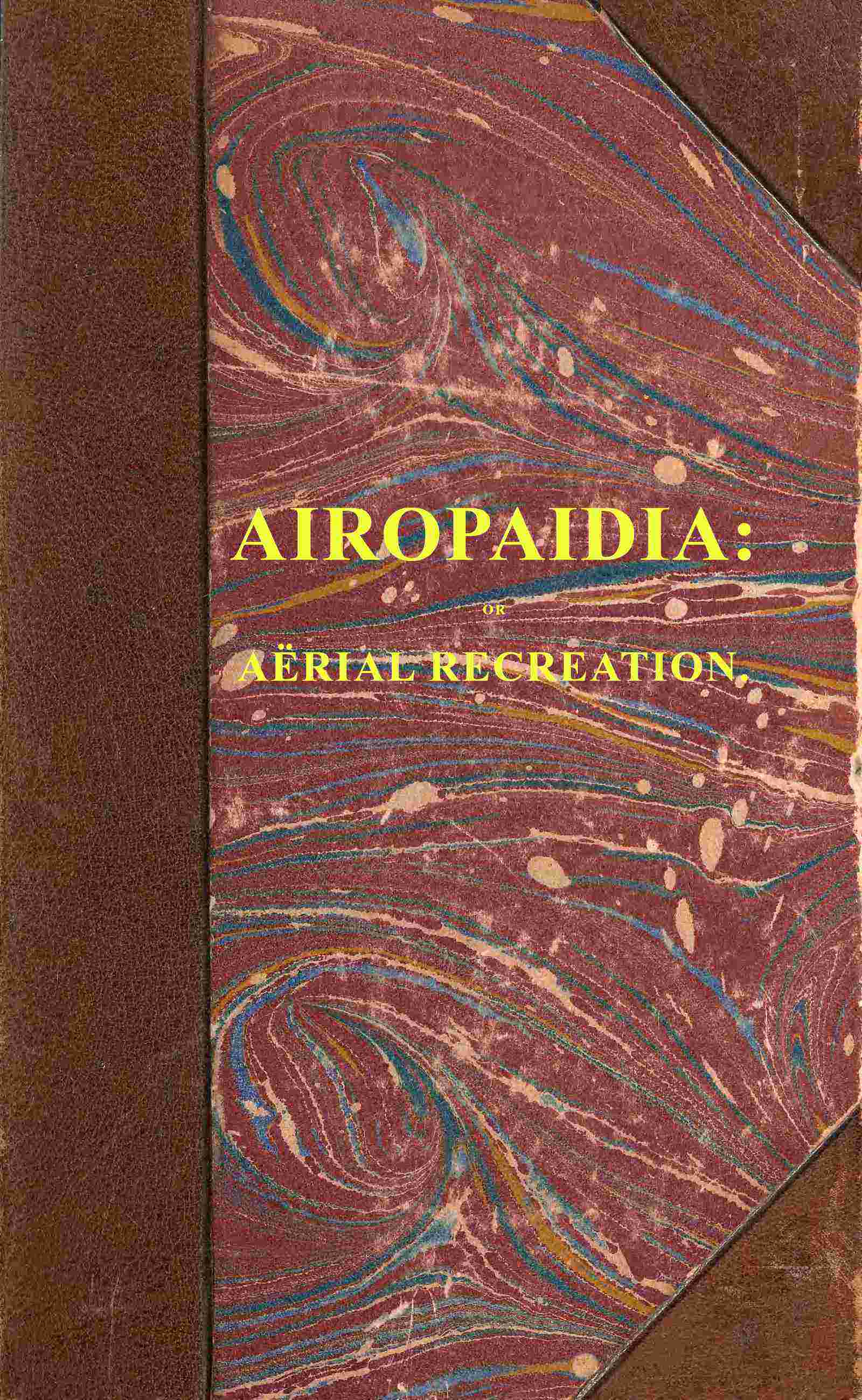 Airopaidia: Containing the Narrative of a Balloon Excursion from Chester, the Eighth of September, 1785, Taken from Minutes Made During the Voyage; Hints on the Improvement of Balloons ... to Which Is Subjoined, Mensuration of Heights by the Barometer, Made Plain; With Extensive Tables. the Whole Serving as an Introduction to Aërial Navigation.