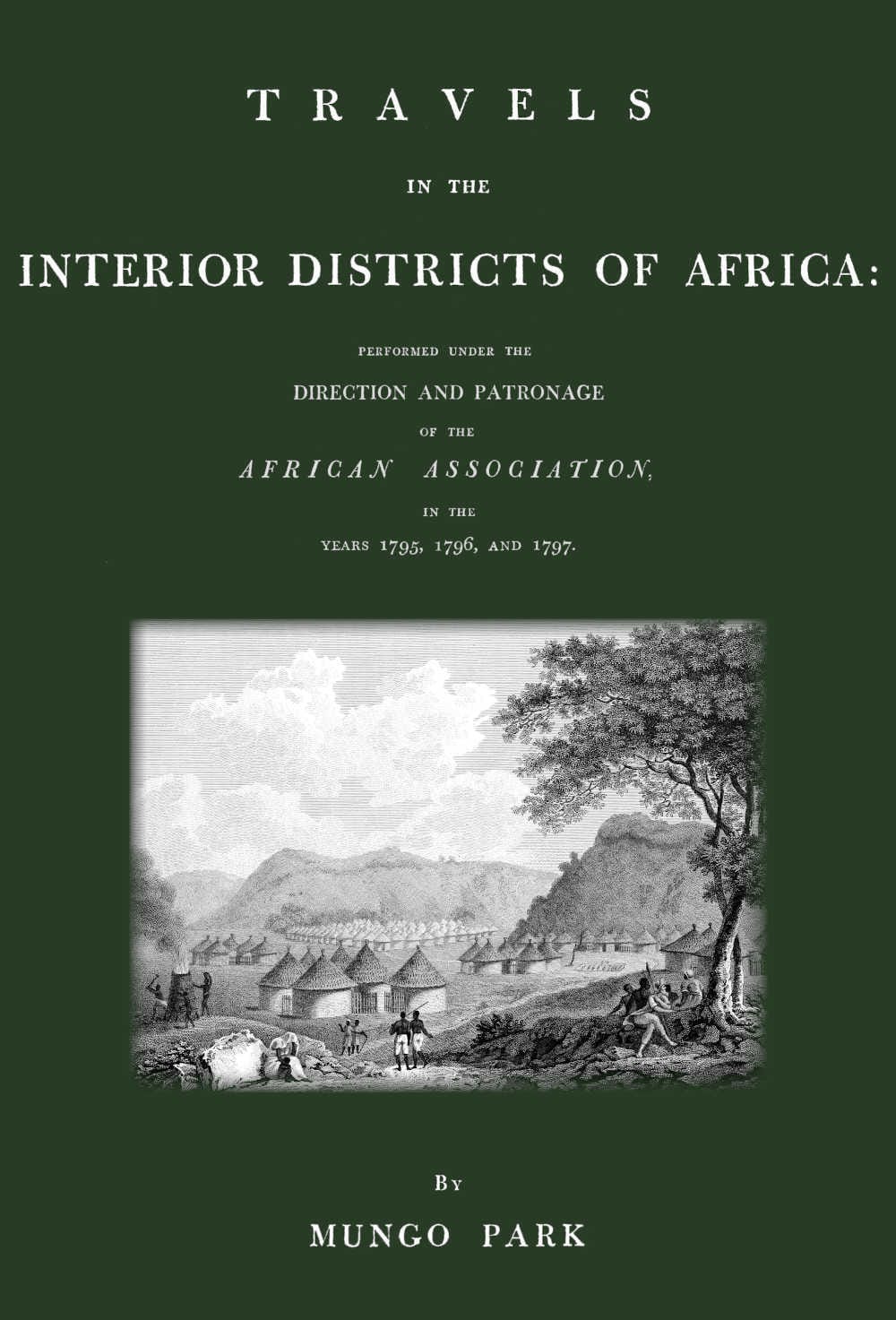 Travels in the Interior Districts of Africa: Performed Under the Direction and Patronage of the African Association, in the Years 1795, 1796, and 1797