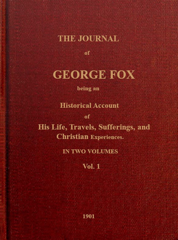 The Journal of George Fox, Vol. 1 of 2: Being an Historical Account of His Life, Travels, Sufferings, and Christian Experiences.