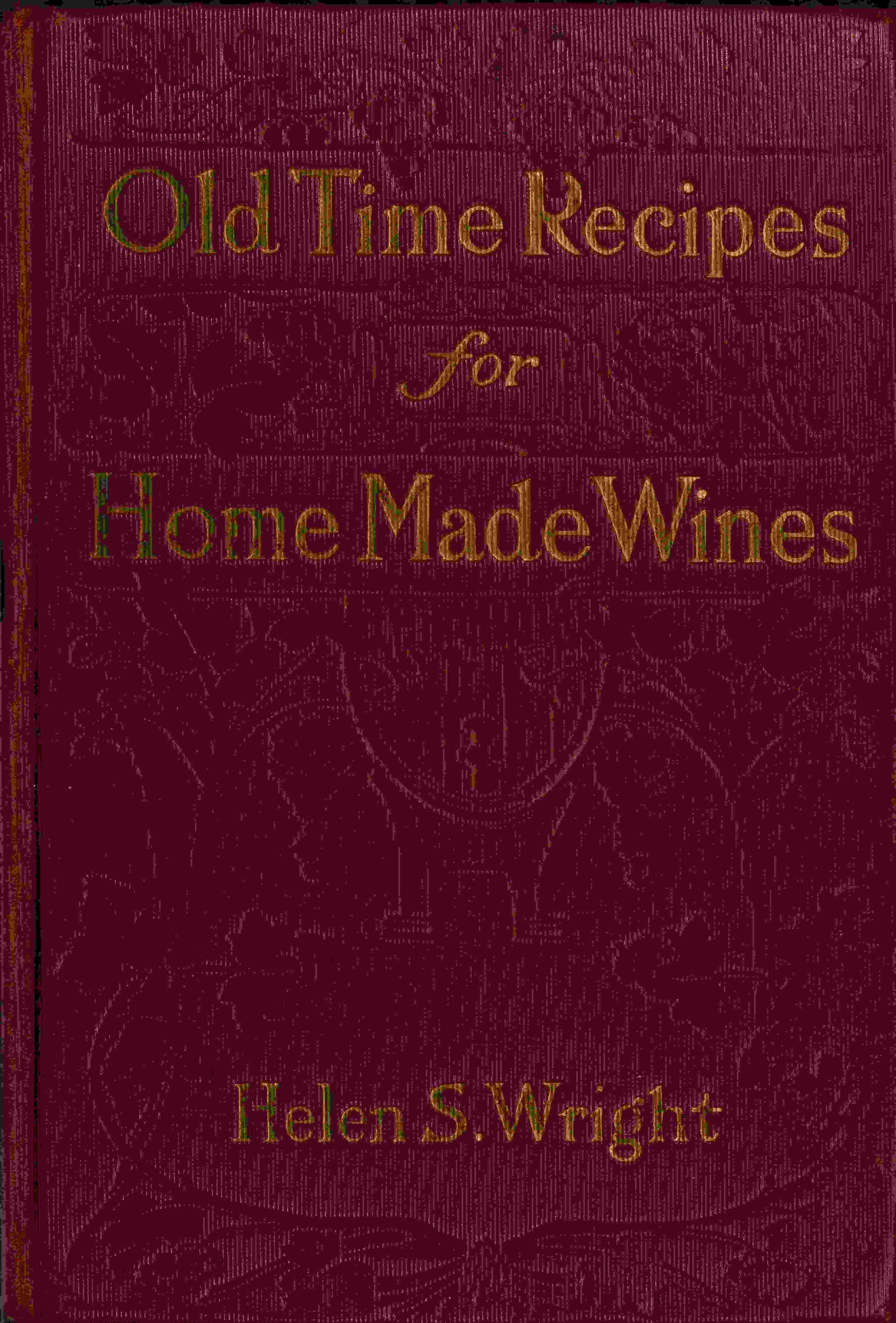Old-Time Recipes for Home Made Wines, Cordials and Liqueurs from Fruits, Flowers, Vegetables, and Shrubs
