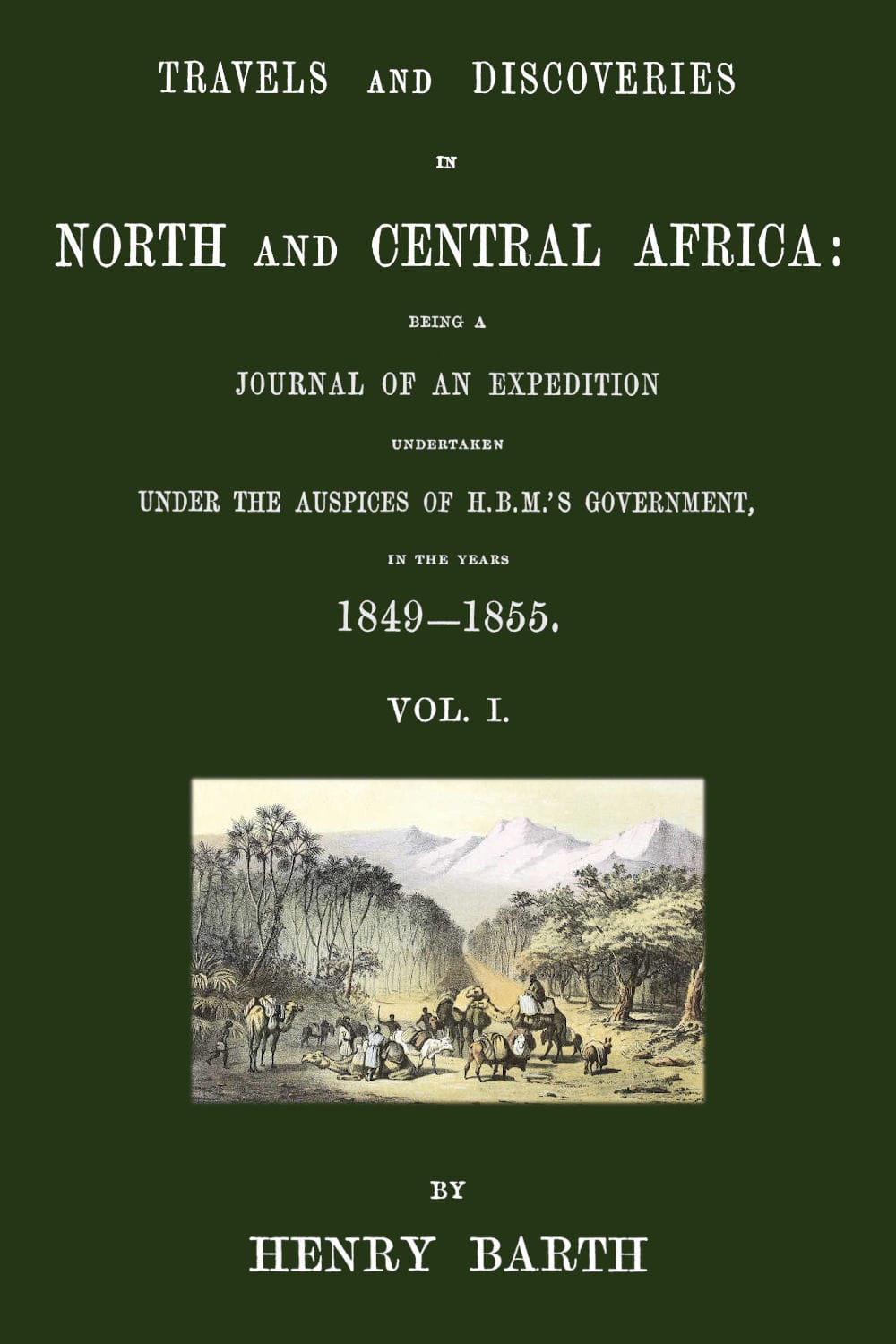 Travels and Discoveries in North and Central Africa, Vol. 1 (of 5): Being a Journal of an Expedition Undertaken Under the Auspices of H.b.m.'S Government, in the Years 1849-1855