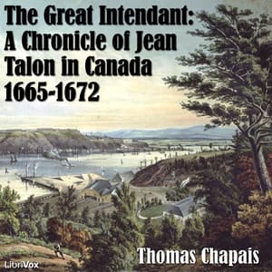 Chronicles of Canada Volume 06 - The Great Intendant: A Chronicle of Jean Talon in Canada 1665-1672