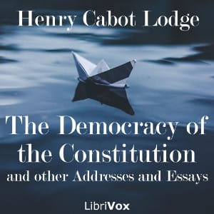 Democracy of the Constitution, and other Addresses and Essays