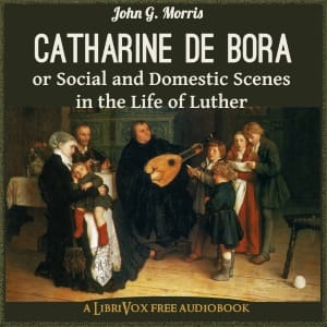 Catharine de Bora; or, Social and Domestic Scenes in the Life of Luther