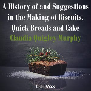 History of and Suggestions in the Making of Biscuits, Quick Breads and Cake