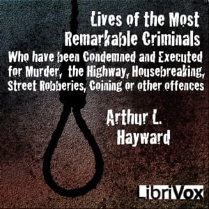 Lives Of The Most Remarkable Criminals Who have been Condemned and Executed for Murder, the Highway, Housebreaking, Street Robberies, Coining or other offences