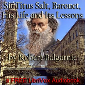 Sir Titus Salt, Baronet, His Life and Its Lessons