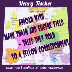 Abroad with Mark Twain and Eugene Field - Tales They Told to a Fellow Correspondent