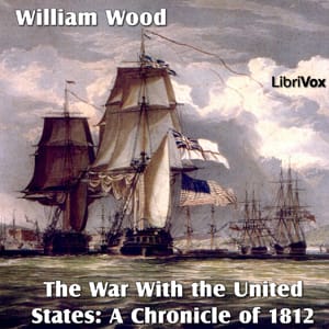 Chronicles of Canada Volume 14 - The War With the United States: A Chronicle of 1812