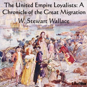 Chronicles of Canada Volume 13 - The United Empire Loyalists: A Chronicle of the Great Migration
