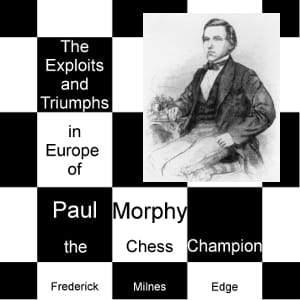 Exploits and Triumphs, in Europe, of Paul Morphy, the Chess Champion