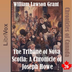 Chronicles of Canada Volume 26 - The Tribune of Nova Scotia: A Chronicle of Joseph Howe