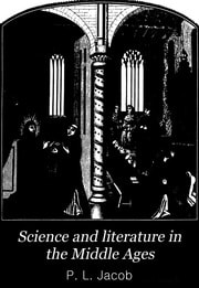 Science and literature in the Middle Ages, and at the period of the Renaissance