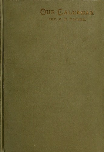 Our Calendar: The Julian Calendar and Its Errors. How Corrected by the Gregorian. Rules for Finding the Dominical Letter, and the Day of the Week of Any Event from the Days of Julius Caesar 46 B.c. to the Year of Our Lord Four Thousand; A New and Easy Method of Fixing the Date of Easter. Hebrew Calendar; Showing the Correspondence in the Date of Events Recorded in the Bible with Our Present Gregorian Calendar. Illustrated by Valuable Tables and Charts.