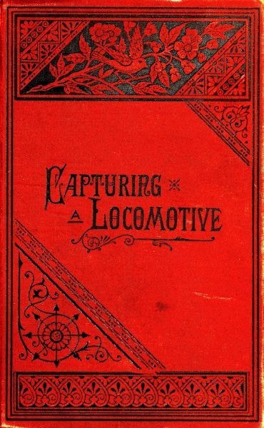 Capturing a Locomotive: A History of Secret Service in the Late War.