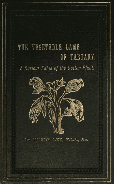 The Vegetable Lamb of Tartary: A Curious Fable of the Cotton Plant.to Which Is Added a Sketch of the History of Cotton and the Cotton Trade